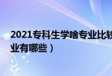 2021?？粕鷮W(xué)啥專業(yè)比較好（2021最適合男生學(xué)的專科專業(yè)有哪些）