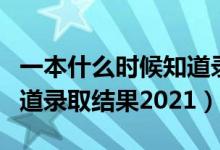 一本什么時(shí)候知道錄取結(jié)果（一本什么時(shí)候知道錄取結(jié)果2021）