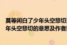 莫等閑白了少年頭空悲切這句話的作者是誰（莫等閑白了少年頭空悲切的意思及作者簡介）