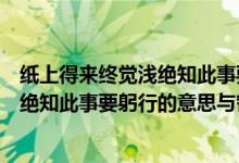 紙上得來終覺淺絕知此事要躬行的意思是（紙上得來終覺淺絕知此事要躬行的意思與哲理）