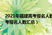 2021年福建高考報(bào)名人數(shù)統(tǒng)計(jì)（2012-2022年福建歷年高考報(bào)名人數(shù)匯總）