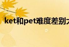 ket和pet難度差別大嗎（ket和pet的區(qū)別）