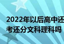 2022年以后高中還分文理科不（2022年的高考還分文科理科嗎）