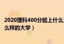 2020理科400分能上什么大學（2022高考400分理科能上什么樣的大學）