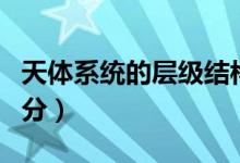 天體系統(tǒng)的層級結(jié)構(gòu)簡圖（天體系統(tǒng)的層次劃分）