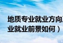 地質(zhì)專業(yè)就業(yè)方向及前景（2022地質(zhì)工程專業(yè)就業(yè)前景如何）