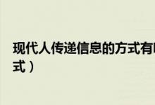 現(xiàn)代人傳遞信息的方式有哪些（現(xiàn)代社會(huì)信息傳遞有哪些方式）