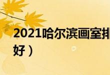 2021哈爾濱畫(huà)室排名前十位（哪個(gè)畫(huà)室比較好）