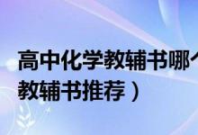 高中化學(xué)教輔書哪個好（高中化學(xué)教輔書好用教輔書推薦）