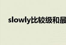 slowly比較級(jí)和最高級(jí)（slowly比較級(jí)）