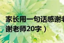 家長用一句話感謝老師賀卡（家長用一句話感謝老師20字）