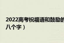 2022高考祝福語和鼓勵的話（2022高考祝福語和鼓勵的話八個字）