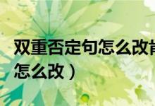 雙重否定句怎么改肯定句的方法（雙重否定句怎么改）