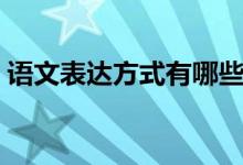 語文表達(dá)方式有哪些（語文表達(dá)方式有哪些）