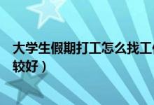 大學(xué)生假期打工怎么找工作（大學(xué)生假期打工做什么工作比較好）