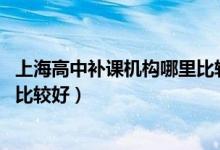 上海高中補課機構哪里比較好 知乎（上海高中補課機構哪里比較好）