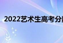 2022藝術(shù)生高考分?jǐn)?shù)線怎么算（如何折算）