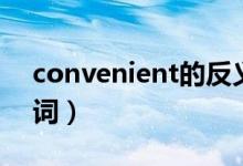 convenient的反義詞（convenient的反義詞）