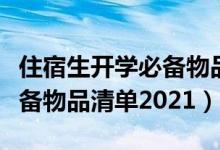 住宿生開學(xué)必備物品清單初一（住宿生開學(xué)必備物品清單2021）