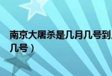 南京大屠殺是幾月幾號到幾月幾號（南京大屠殺時間是幾月幾號）