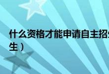 什么資格才能申請自主招生初中（什么資格才能申請自主招生）