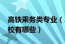 高鐵乘務(wù)類專業(yè)（2022高鐵乘務(wù)專業(yè)開設(shè)院校有哪些）