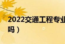 2022交通工程專業(yè)就業(yè)前景好不好（有前途嗎）