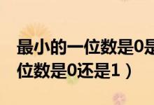 最小的一位數(shù)是0是對的還是錯(cuò)的（最小的一位數(shù)是0還是1）