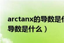 arctanx的導(dǎo)數(shù)是什么怎么求啊（arctanx的導(dǎo)數(shù)是什么）