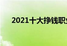 2021十大掙錢職業(yè)（什么行業(yè)賺錢多）