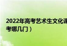 2022年高考藝術(shù)生文化課要求（2022年藝術(shù)類高考文化課考哪幾門）