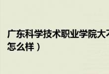 廣東科學(xué)技術(shù)職業(yè)學(xué)院大不大（2022廣東科學(xué)技術(shù)職業(yè)學(xué)院怎么樣）