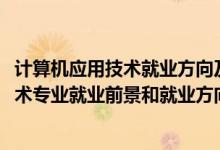 計(jì)算機(jī)應(yīng)用技術(shù)就業(yè)方向及前景分析（2022年計(jì)算機(jī)應(yīng)用技術(shù)專業(yè)就業(yè)前景和就業(yè)方向分析）