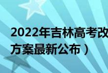 2022年吉林高考改革（2022吉林新高考改革方案最新公布）