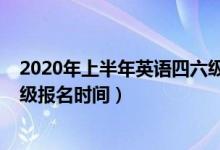 2020年上半年英語四六級報(bào)名時(shí)間（2020下半年英語四六級報(bào)名時(shí)間）