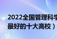 2022全國管理科學(xué)與工程類專業(yè)大學(xué)排名（最好的十大高校）