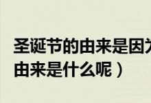 圣誕節(jié)的由來是因為中國圓明園嗎（圣誕節(jié)的由來是什么呢）