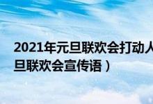 2021年元旦聯(lián)歡會(huì)打動(dòng)人心的宣傳語(yǔ)（2022年吸引人的元旦聯(lián)歡會(huì)宣傳語(yǔ)）