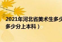 2021年河北省美術(shù)生多少分上本科（2022年河北省美術(shù)生多少分上本科）