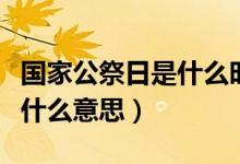 國(guó)家公祭日是什么時(shí)候開幕的（國(guó)家公祭日是什么意思）