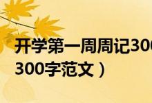 開學(xué)第一周周記300字范文（開學(xué)第一周周記300字范文）