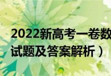 2022新高考一卷數(shù)學(xué)（2022新高考Ⅰ卷數(shù)學(xué)試題及答案解析）