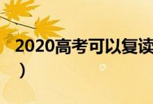 2020高考可以復讀嗎（2020高考可以復讀嗎）