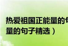 熱愛祖國(guó)正能量的句子一年級(jí)（熱愛祖國(guó)正能量的句子精選）