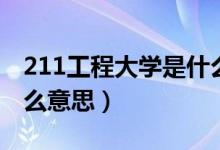 211工程大學(xué)是什么意思（211工程大學(xué)是什么意思）