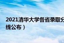 2021清華大學(xué)各省錄取分?jǐn)?shù)（2021清華大學(xué)各省錄取分?jǐn)?shù)線公布）