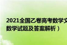 2021全國乙卷高考數(shù)學(xué)文科答案（2022全國乙卷高考文科數(shù)學(xué)試題及答案解析）