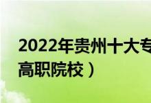 2022年貴州十大專科學(xué)校排名（貴州最好的高職院校）