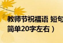 教師節(jié)祝福語 短句20字（教師節(jié)的祝福語句簡單20字左右）