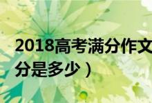 2018高考滿分作文范文文言文（2018高考滿分是多少）